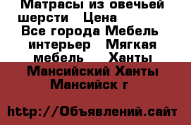 Матрасы из овечьей шерсти › Цена ­ 3 400 - Все города Мебель, интерьер » Мягкая мебель   . Ханты-Мансийский,Ханты-Мансийск г.